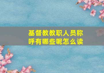 基督教教职人员称呼有哪些呢怎么读