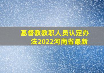 基督教教职人员认定办法2022河南省最新