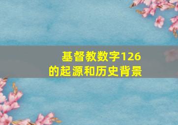 基督教数字126的起源和历史背景