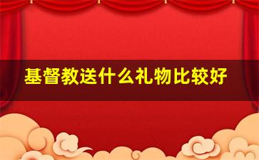 基督教送什么礼物比较好