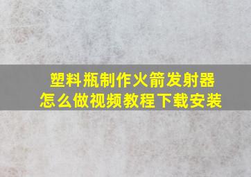 塑料瓶制作火箭发射器怎么做视频教程下载安装