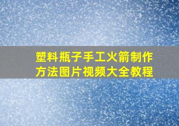 塑料瓶子手工火箭制作方法图片视频大全教程