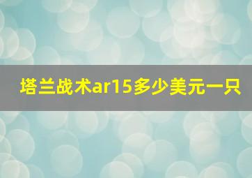 塔兰战术ar15多少美元一只