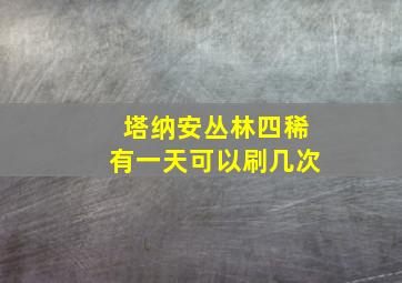 塔纳安丛林四稀有一天可以刷几次