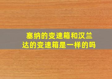 塞纳的变速箱和汉兰达的变速箱是一样的吗