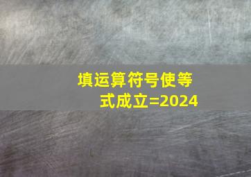 填运算符号使等式成立=2024