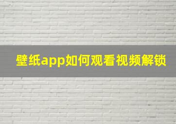 壁纸app如何观看视频解锁