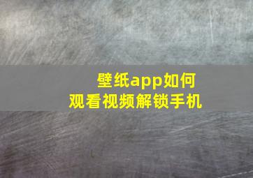 壁纸app如何观看视频解锁手机