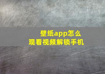 壁纸app怎么观看视频解锁手机