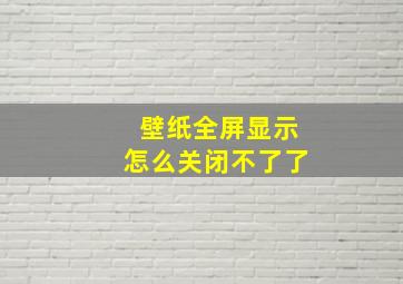 壁纸全屏显示怎么关闭不了了