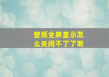 壁纸全屏显示怎么关闭不了了呢