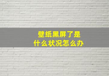 壁纸黑屏了是什么状况怎么办