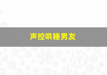 声控哄睡男友