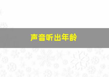 声音听出年龄