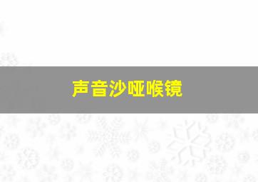 声音沙哑喉镜