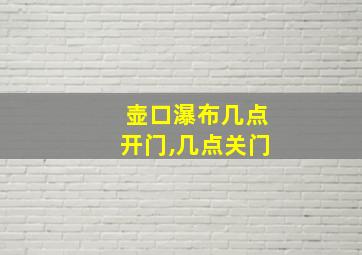 壶口瀑布几点开门,几点关门