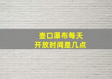 壶口瀑布每天开放时间是几点