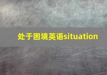 处于困境英语situation