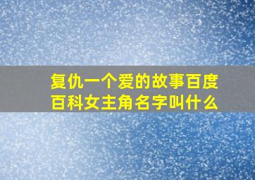 复仇一个爱的故事百度百科女主角名字叫什么