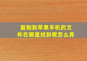 复制到苹果手机的文件在哪里找到呢怎么弄