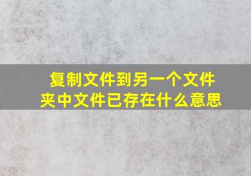 复制文件到另一个文件夹中文件已存在什么意思