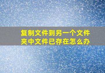 复制文件到另一个文件夹中文件已存在怎么办