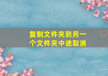 复制文件夹到另一个文件夹中途取消