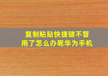 复制粘贴快捷键不管用了怎么办呢华为手机