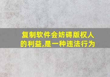 复制软件会妨碍版权人的利益,是一种违法行为