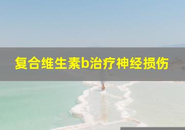 复合维生素b治疗神经损伤