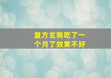 复方玄驹吃了一个月了效果不好