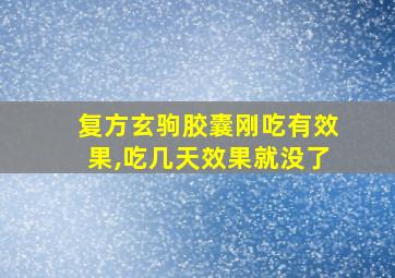 复方玄驹胶囊刚吃有效果,吃几天效果就没了