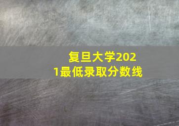 复旦大学2021最低录取分数线