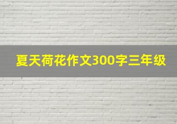 夏天荷花作文300字三年级