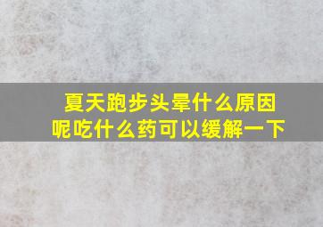 夏天跑步头晕什么原因呢吃什么药可以缓解一下