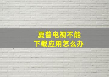 夏普电视不能下载应用怎么办