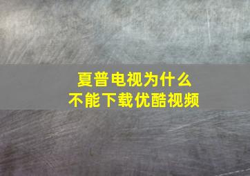 夏普电视为什么不能下载优酷视频