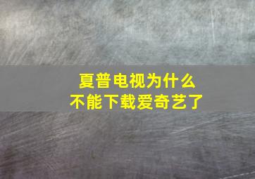 夏普电视为什么不能下载爱奇艺了