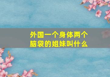 外国一个身体两个脑袋的姐妹叫什么