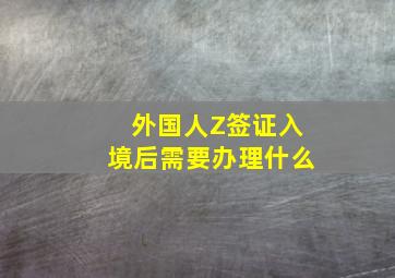 外国人Z签证入境后需要办理什么