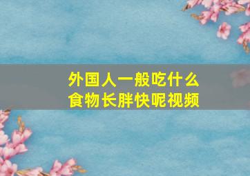 外国人一般吃什么食物长胖快呢视频