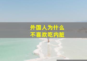 外国人为什么不喜欢吃内脏