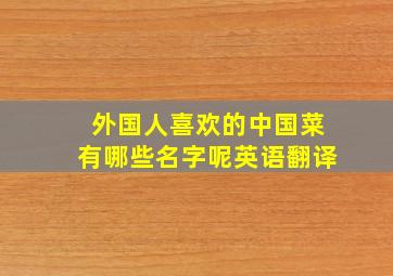 外国人喜欢的中国菜有哪些名字呢英语翻译