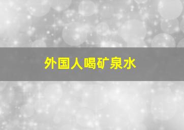 外国人喝矿泉水