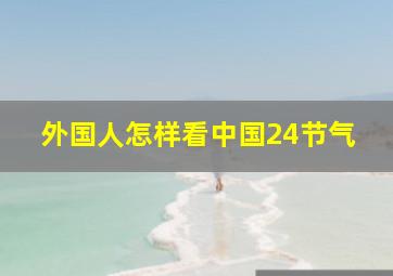 外国人怎样看中国24节气