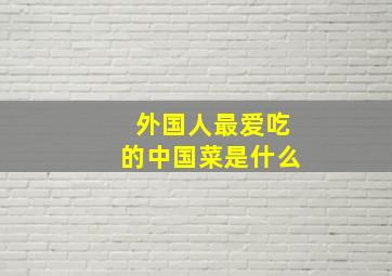 外国人最爱吃的中国菜是什么