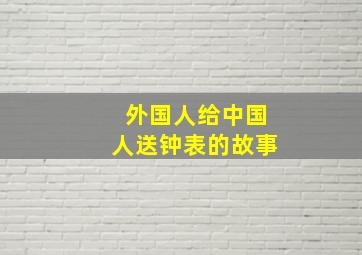 外国人给中国人送钟表的故事