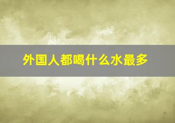 外国人都喝什么水最多