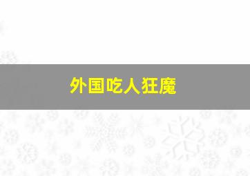 外国吃人狂魔