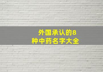 外国承认的8种中药名字大全